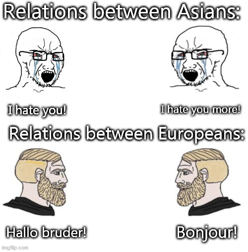 Chad we know |  Relations between Asians:; I hate you more! I hate you! Relations between Europeans:; Hallo bruder! Bonjour! | image tagged in chad we know,asians,european union | made w/ Imgflip meme maker