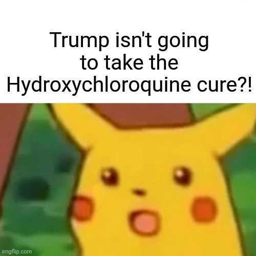 Surprised Pikachu | Trump isn't going to take the Hydroxychloroquine cure?! | image tagged in memes,surprised pikachu | made w/ Imgflip meme maker