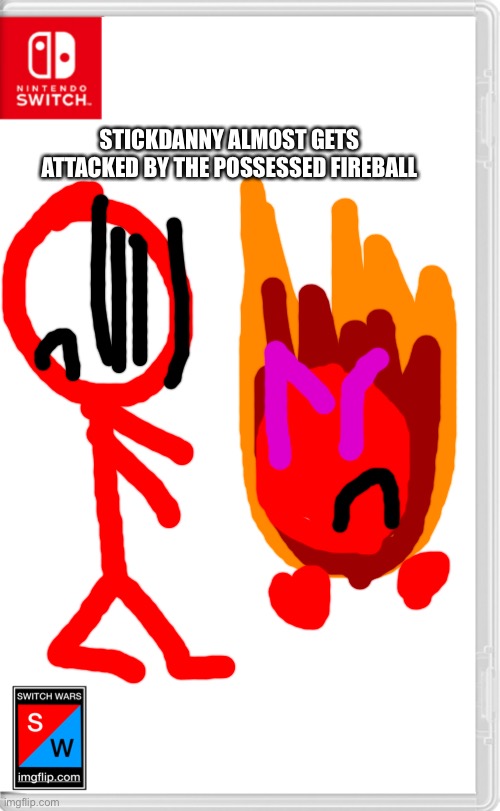 Stickdanny:I should warn Esper that someone possessed fireball! | STICKDANNY ALMOST GETS ATTACKED BY THE POSSESSED FIREBALL | image tagged in switch wars template | made w/ Imgflip meme maker