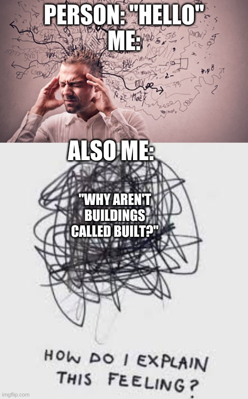 Deep think'n | PERSON: "HELLO"
ME:; ALSO ME:; "WHY AREN'T BUILDINGS CALLED BUILT?" | image tagged in confused,how do i explain this feeling | made w/ Imgflip meme maker