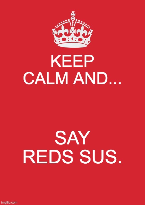 Keep Calm And Carry On Red | KEEP CALM AND... SAY REDS SUS. | image tagged in memes,keep calm and carry on red | made w/ Imgflip meme maker