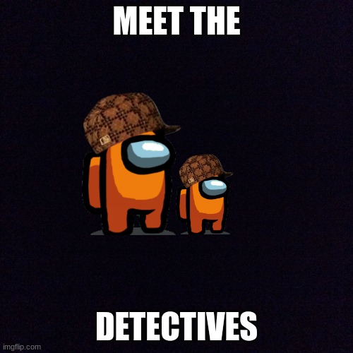 Black screen  | MEET THE; DETECTIVES | image tagged in black screen | made w/ Imgflip meme maker