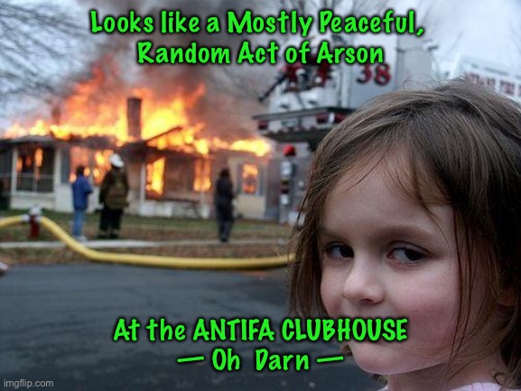 Disaster Girl | Looks like a Mostly Peaceful, 
Random Act of Arson; At the ANTIFA CLUBHOUSE
— Oh  Darn — | image tagged in memes,disaster girl | made w/ Imgflip meme maker