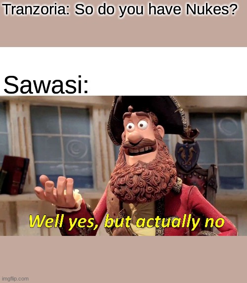 Well Yes, But Actually No Meme | Tranzoria: So do you have Nukes? Sawasi: | image tagged in memes,well yes but actually no | made w/ Imgflip meme maker