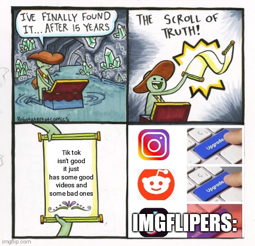 The Scroll Of Truth | Tik tok isn't good it just has some good videos and some bad ones; IMGFLIPERS: | image tagged in memes,the scroll of truth,funny memes | made w/ Imgflip meme maker