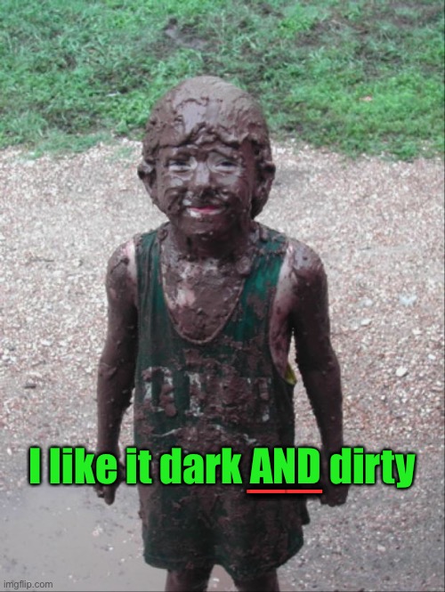 Dirty Child | __ I like it dark AND dirty | image tagged in dirty child | made w/ Imgflip meme maker