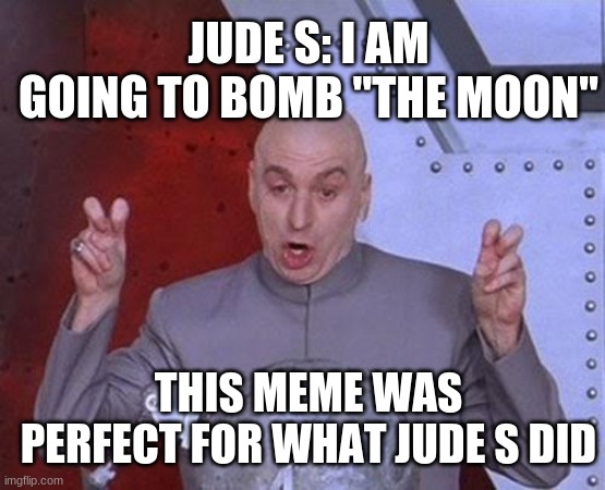 Dr Evil Laser Meme | JUDE S: I AM GOING TO BOMB "THE MOON"; THIS MEME WAS PERFECT FOR WHAT JUDE S DID | image tagged in memes,dr evil laser | made w/ Imgflip meme maker