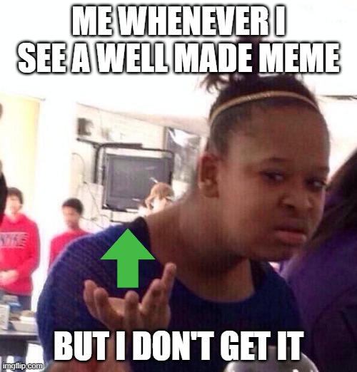 Black Girl Wat Meme | ME WHENEVER I SEE A WELL MADE MEME; BUT I DON'T GET IT | image tagged in memes,black girl wat | made w/ Imgflip meme maker
