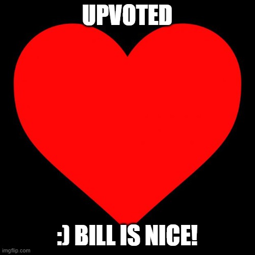 Heart | UPVOTED :) BILL IS NICE! | image tagged in heart | made w/ Imgflip meme maker