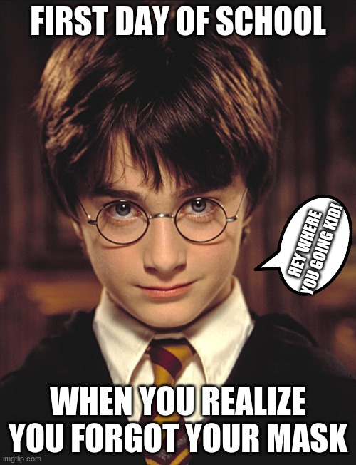 First day of school | FIRST DAY OF SCHOOL; HEY WHERE YOU GOING KID! WHEN YOU REALIZE YOU FORGOT YOUR MASK | image tagged in funny memes,school,harry potter | made w/ Imgflip meme maker