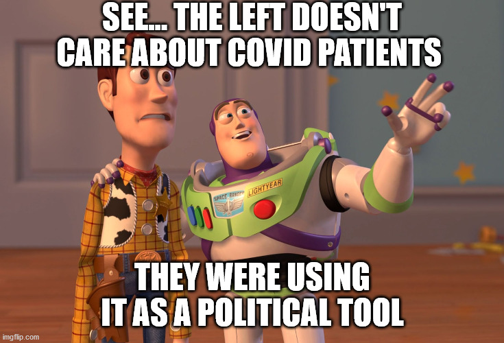 X, X Everywhere Meme | SEE... THE LEFT DOESN'T CARE ABOUT COVID PATIENTS THEY WERE USING IT AS A POLITICAL TOOL | image tagged in memes,x x everywhere | made w/ Imgflip meme maker