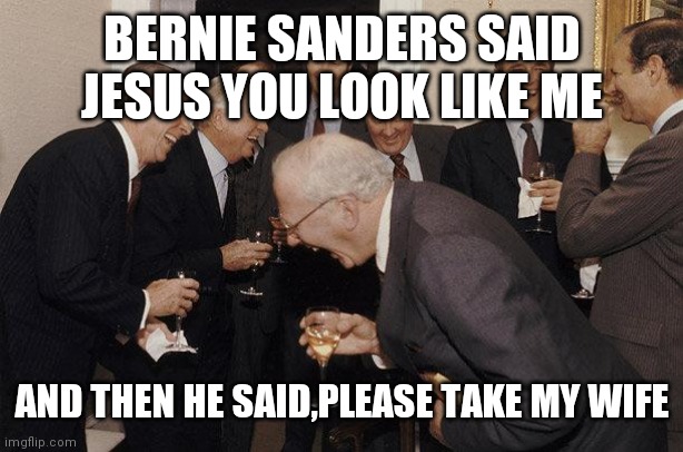 And Then He Said | BERNIE SANDERS SAID JESUS YOU LOOK LIKE ME; AND THEN HE SAID,PLEASE TAKE MY WIFE | image tagged in and then he said | made w/ Imgflip meme maker