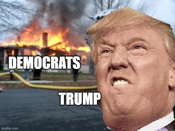 lol | DEMOCRATS; TRUMP | image tagged in disaster girl | made w/ Imgflip meme maker