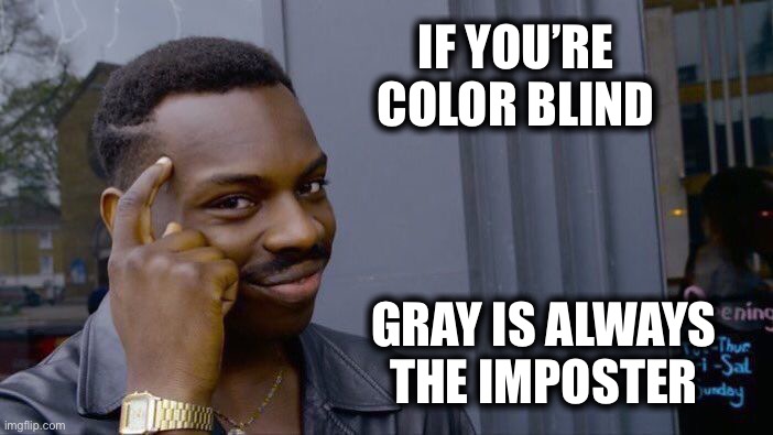 Roll Safe Think About It Meme | IF YOU’RE COLOR BLIND GRAY IS ALWAYS THE IMPOSTER | image tagged in memes,roll safe think about it | made w/ Imgflip meme maker