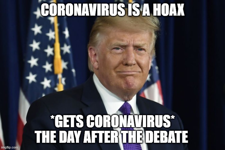 trump has COVID 19 | CORONAVIRUS IS A HOAX; *GETS CORONAVIRUS* THE DAY AFTER THE DEBATE | image tagged in coronavirus,covid-19,donald trump,memes | made w/ Imgflip meme maker