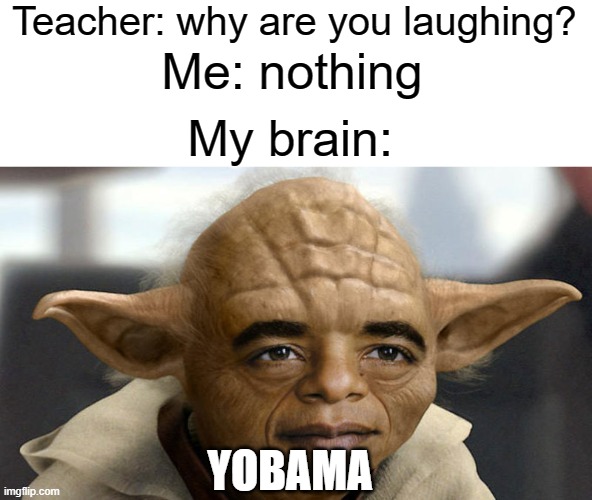 lol |  Teacher: why are you laughing? Me: nothing; My brain:; YOBAMA | image tagged in yobama,obama,barack obama,star wars yoda,funny,memes | made w/ Imgflip meme maker