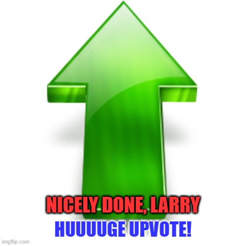 Upvote | NICELY DONE, LARRY HUUUUGE UPVOTE! | image tagged in upvote | made w/ Imgflip meme maker