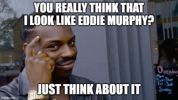 Eddie Murphy, is that you? | YOU REALLY THINK THAT I LOOK LIKE EDDIE MURPHY? JUST THINK ABOUT IT | image tagged in memes,roll safe think about it | made w/ Imgflip meme maker