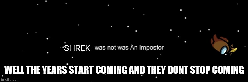 Among us not the imposter | SHREK; WELL THE YEARS START COMING AND THEY DONT STOP COMING | image tagged in among us not the imposter | made w/ Imgflip meme maker