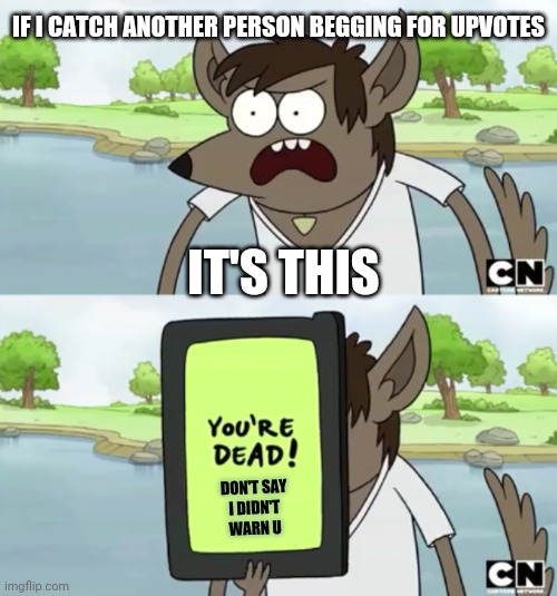You Wanna See My Phone | IF I CATCH ANOTHER PERSON BEGGING FOR UPVOTES IT'S THIS DON'T SAY
I DIDN'T
WARN U | image tagged in you wanna see my phone,memes,regular show,savage memes,upvotes | made w/ Imgflip meme maker