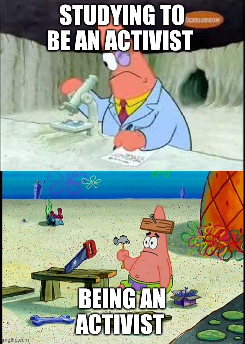 Smart patrick vs dumb patrick | STUDYING TO BE AN ACTIVIST; BEING AN ACTIVIST | image tagged in smart patrick vs dumb patrick | made w/ Imgflip meme maker