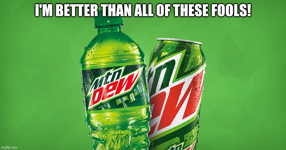 MOUNTAIN DEW | I'M BETTER THAN ALL OF THESE FOOLS! | image tagged in mountain dew | made w/ Imgflip meme maker