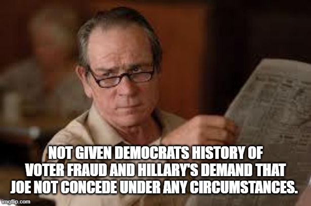 no country for old men tommy lee jones | NOT GIVEN DEMOCRATS HISTORY OF VOTER FRAUD AND HILLARY'S DEMAND THAT JOE NOT CONCEDE UNDER ANY CIRCUMSTANCES. | image tagged in no country for old men tommy lee jones | made w/ Imgflip meme maker