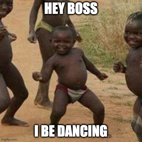 HEY BOSS I BE DANCING | image tagged in memes,third world success kid | made w/ Imgflip meme maker