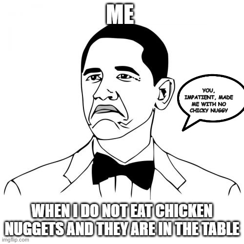 Not Bad Obama Meme | ME; YOU, IMPATIENT, MADE ME WITH NO CHICKY NUGGY; WHEN I DO NOT EAT CHICKEN NUGGETS AND THEY ARE IN THE TABLE | image tagged in memes,not bad obama | made w/ Imgflip meme maker