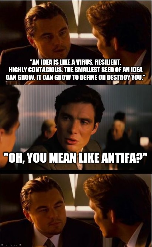 Joe Biden says: Antifa is an idea | "AN IDEA IS LIKE A VIRUS, RESILIENT, HIGHLY CONTAGIOUS. THE SMALLEST SEED OF AN IDEA CAN GROW. IT CAN GROW TO DEFINE OR DESTROY YOU."; "OH, YOU MEAN LIKE ANTIFA?" | image tagged in memes,inception | made w/ Imgflip meme maker