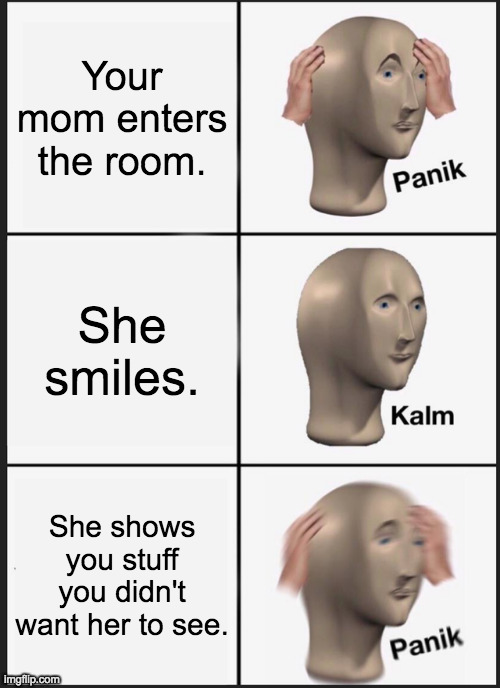 Panik Kalm Panik | Your mom enters the room. She smiles. She shows you stuff you didn't want her to see. | image tagged in memes,panik kalm panik | made w/ Imgflip meme maker