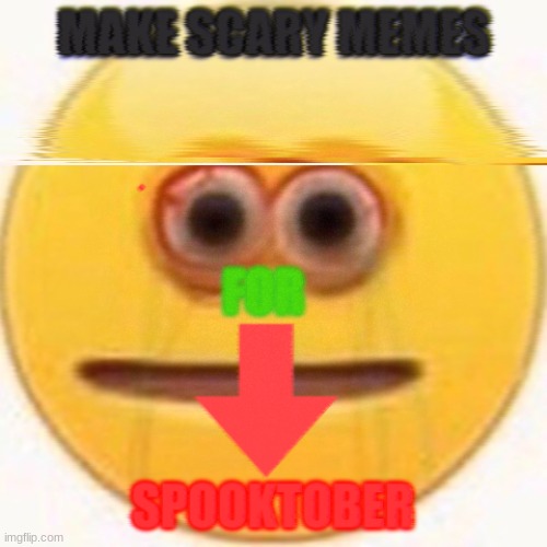 make the scary halloween memes spread. | image tagged in make scary halloween memes | made w/ Imgflip meme maker