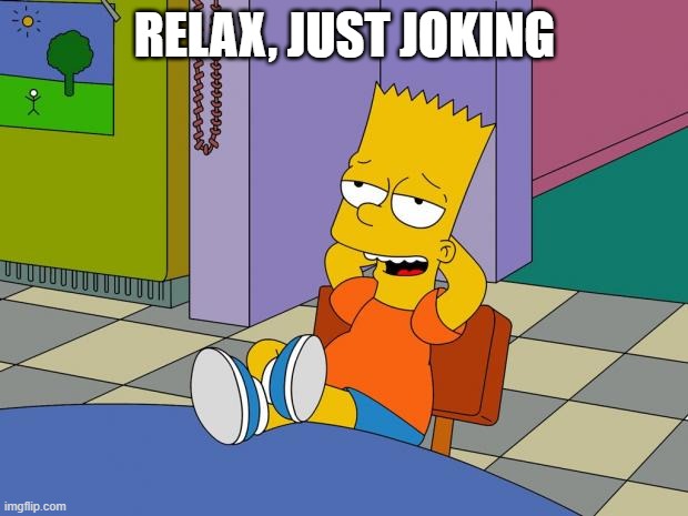 Bart Relaxing | RELAX, JUST JOKING | image tagged in bart relaxing | made w/ Imgflip meme maker