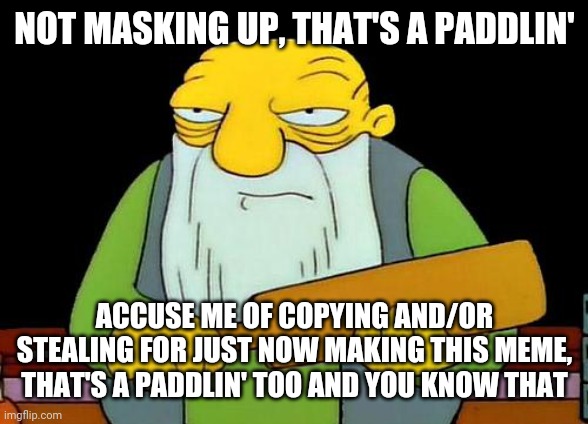 That's a paddlin' | NOT MASKING UP, THAT'S A PADDLIN'; ACCUSE ME OF COPYING AND/OR STEALING FOR JUST NOW MAKING THIS MEME, THAT'S A PADDLIN' TOO AND YOU KNOW THAT | image tagged in memes,that's a paddlin',face mask | made w/ Imgflip meme maker