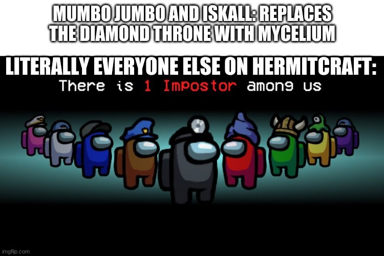 MUMBO JUMBO AND ISKALL: REPLACES THE DIAMOND THRONE WITH MYCELIUM; LITERALLY EVERYONE ELSE ON HERMITCRAFT: | image tagged in blank white template,there is one impostor among us | made w/ Imgflip meme maker