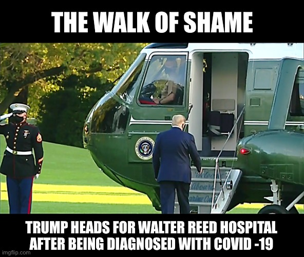 THE WALK OF SHAME; TRUMP HEADS FOR WALTER REED HOSPITAL AFTER BEING DIAGNOSED WITH COVID -19 | image tagged in covid,trump,donald trump,covid19,memes,dark humor | made w/ Imgflip meme maker