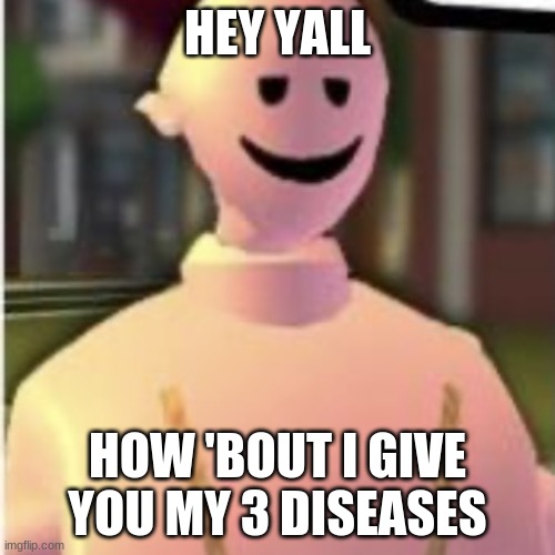 Earthworm sally by Astronify | HEY YALL; HOW 'BOUT I GIVE YOU MY 3 DISEASES | image tagged in earthworm sally by astronify | made w/ Imgflip meme maker