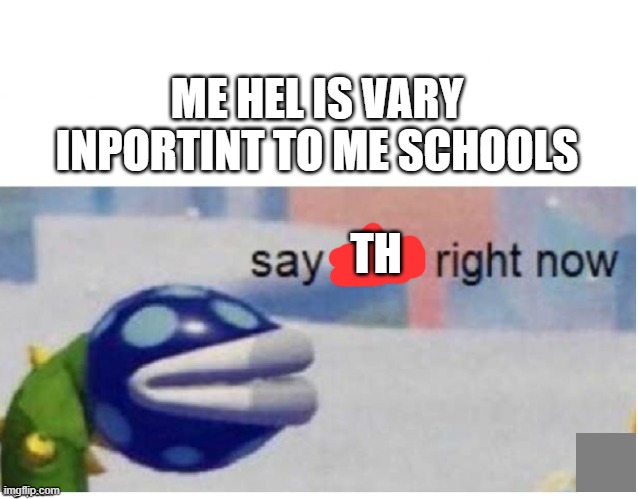 say sike right now | ME HEL IS VARY INPORTINT TO ME SCHOOLS; TH | image tagged in say sike right now | made w/ Imgflip meme maker