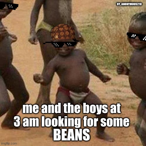 BEANS | BY, ANONYMOUS210; me and the boys at 3 am looking for some; BEANS | image tagged in memes,third world success kid | made w/ Imgflip meme maker