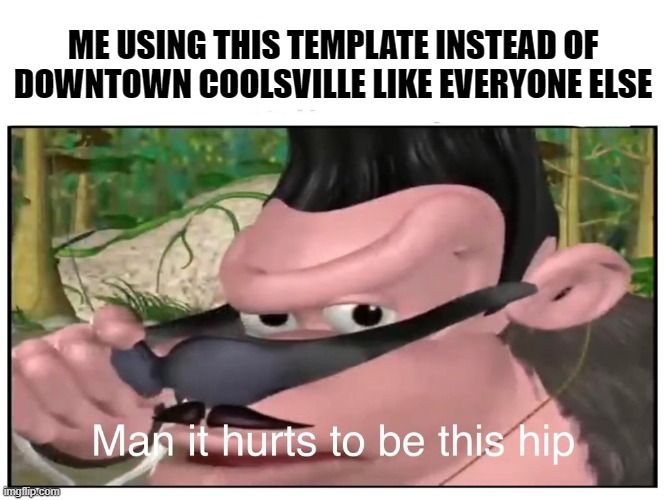 I'm so shhpescial | ME USING THIS TEMPLATE INSTEAD OF DOWNTOWN COOLSVILLE LIKE EVERYONE ELSE | image tagged in man it hurts to be this hip,memes,welcome to downtown coolsville | made w/ Imgflip meme maker