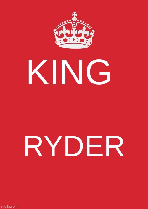 Keep Calm And Carry On Red | KING; RYDER | image tagged in memes,keep calm and carry on red | made w/ Imgflip meme maker