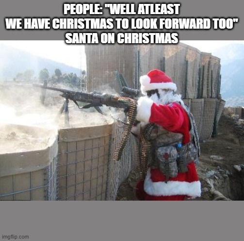 Hohoho Meme | PEOPLE: "WELL ATLEAST WE HAVE CHRISTMAS TO LOOK FORWARD TOO"
SANTA ON CHRISTMAS | image tagged in memes,hohoho | made w/ Imgflip meme maker