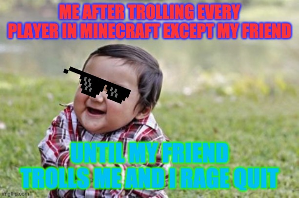 Trolling every person until a guy trolls me | ME AFTER TROLLING EVERY PLAYER IN MINECRAFT EXCEPT MY FRIEND; UNTIL MY FRIEND TROLLS ME AND I RAGE QUIT | image tagged in memes,evil toddler | made w/ Imgflip meme maker