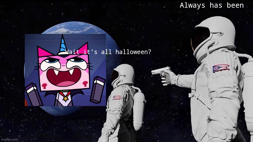 Wait, it's all halloween? | Always has been; Wait it's all halloween? | image tagged in always has been,happy halloween,unikitty | made w/ Imgflip meme maker