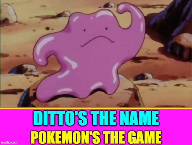 DITTO'S THE NAME POKEMON'S THE GAME | made w/ Imgflip meme maker