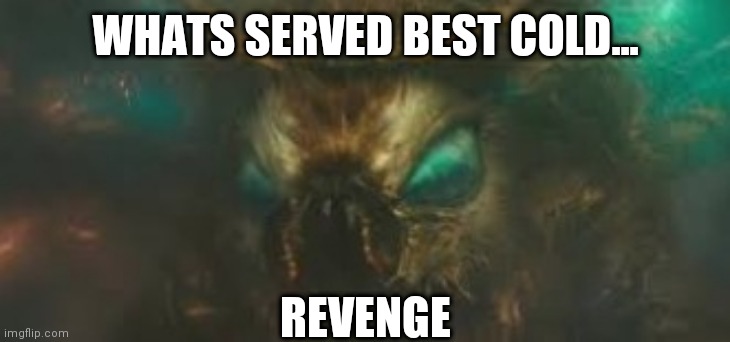 WHATS SERVED BEST COLD... REVENGE | image tagged in mothra mad | made w/ Imgflip meme maker