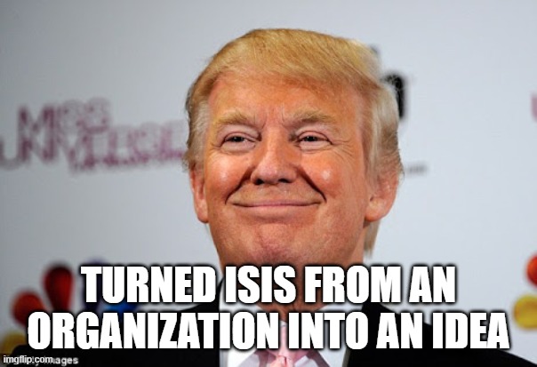 Donald trump approves | TURNED ISIS FROM AN ORGANIZATION INTO AN IDEA | image tagged in donald trump approves,donald trump,isis,antifa | made w/ Imgflip meme maker