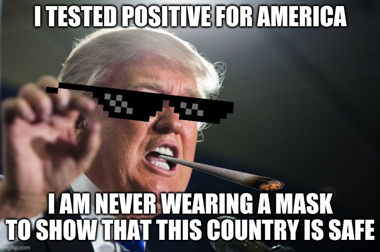 donald trump | I TESTED POSITIVE FOR AMERICA; I AM NEVER WEARING A MASK TO SHOW THAT THIS COUNTRY IS SAFE | image tagged in donald trump | made w/ Imgflip meme maker