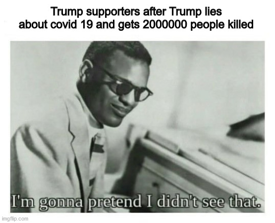 I'm gonna pretend I didn't see that | Trump supporters after Trump lies about covid 19 and gets 2000000 people killed | image tagged in i'm gonna pretend i didn't see that | made w/ Imgflip meme maker