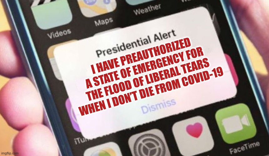 Presidential Alert | I HAVE PREAUTHORIZED A STATE OF EMERGENCY FOR THE FLOOD OF LIBERAL TEARS WHEN I DON’T DIE FROM COVID-19 | image tagged in memes,presidential alert | made w/ Imgflip meme maker